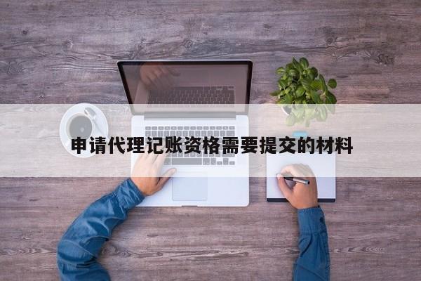 申请代理记账资格需要提交的材料
