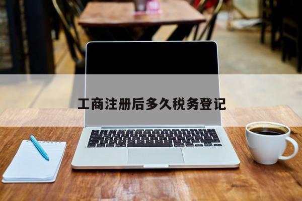 工商注册后多久税务登记