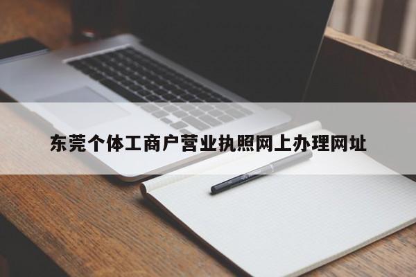 东莞个体工商户营业执照网上办理网址