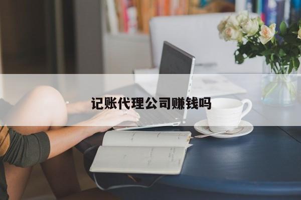 记账代理公司赚钱吗
