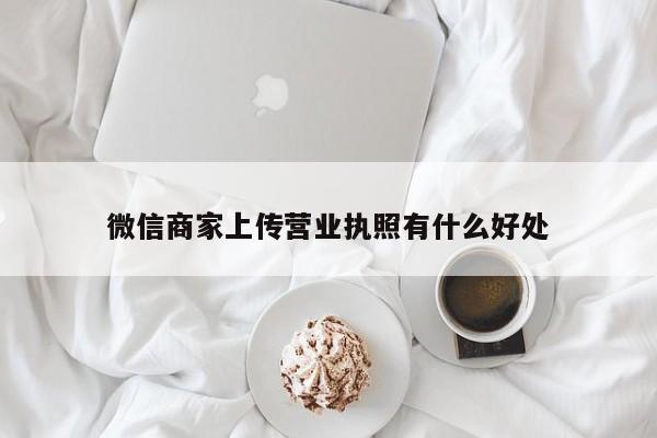 微信商家上传营业执照有什么好处