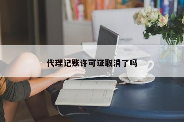 代理记账许可证取消了吗