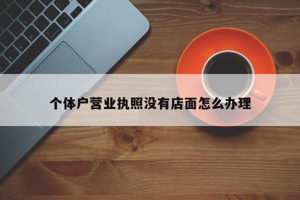 个体户营业执照没有店面怎么办理