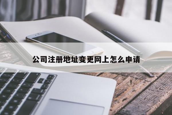 公司注册地址变更网上怎么申请